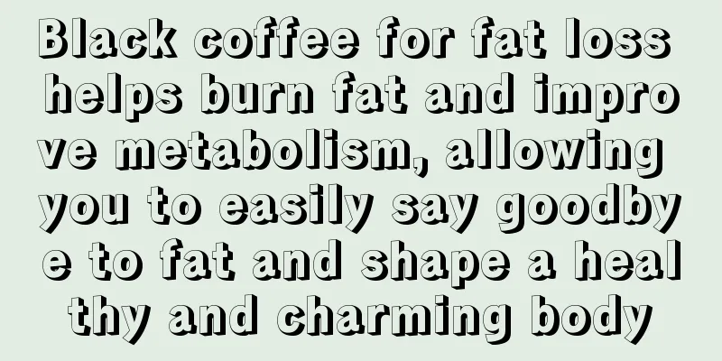 Black coffee for fat loss helps burn fat and improve metabolism, allowing you to easily say goodbye to fat and shape a healthy and charming body