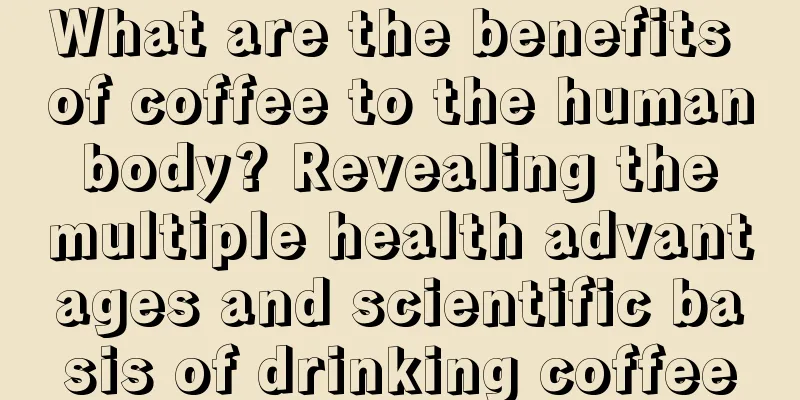 What are the benefits of coffee to the human body? Revealing the multiple health advantages and scientific basis of drinking coffee