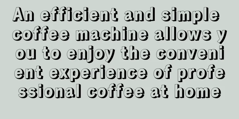 An efficient and simple coffee machine allows you to enjoy the convenient experience of professional coffee at home