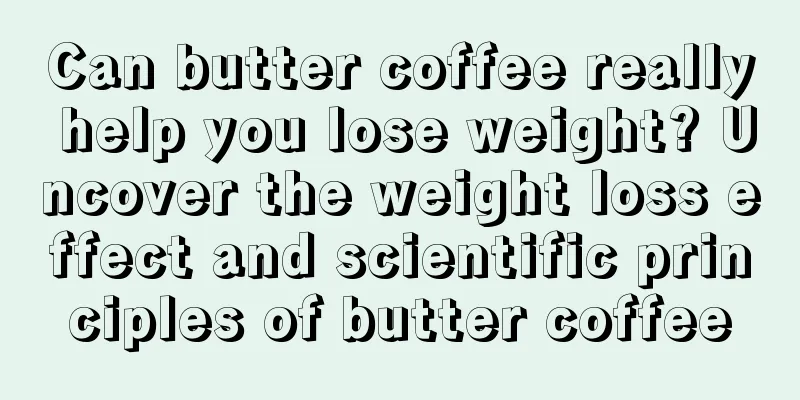 Can butter coffee really help you lose weight? Uncover the weight loss effect and scientific principles of butter coffee