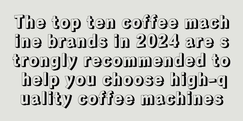 The top ten coffee machine brands in 2024 are strongly recommended to help you choose high-quality coffee machines