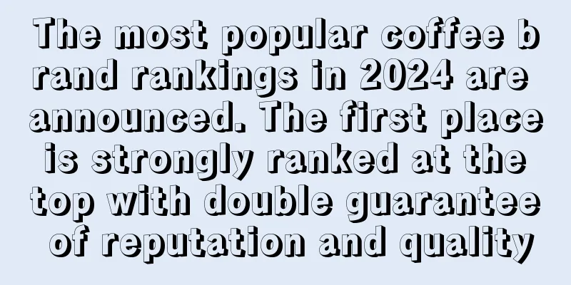 The most popular coffee brand rankings in 2024 are announced. The first place is strongly ranked at the top with double guarantee of reputation and quality