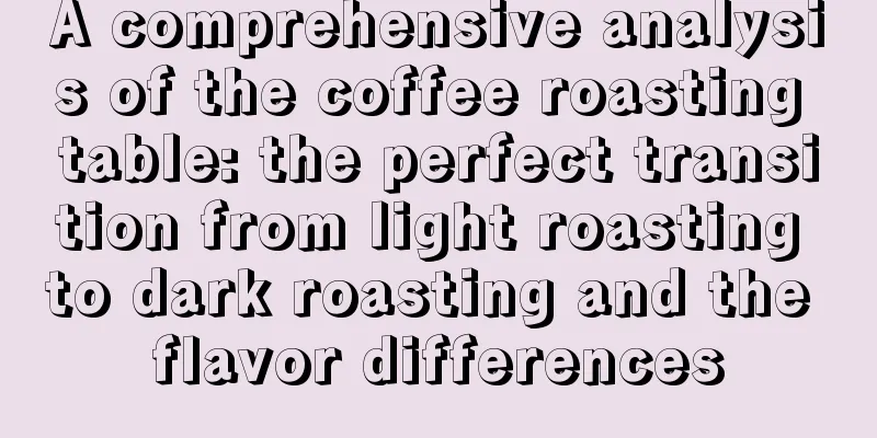 A comprehensive analysis of the coffee roasting table: the perfect transition from light roasting to dark roasting and the flavor differences