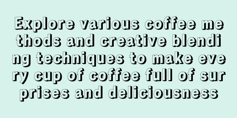 Explore various coffee methods and creative blending techniques to make every cup of coffee full of surprises and deliciousness