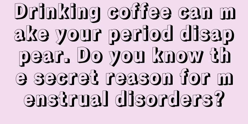 Drinking coffee can make your period disappear. Do you know the secret reason for menstrual disorders?