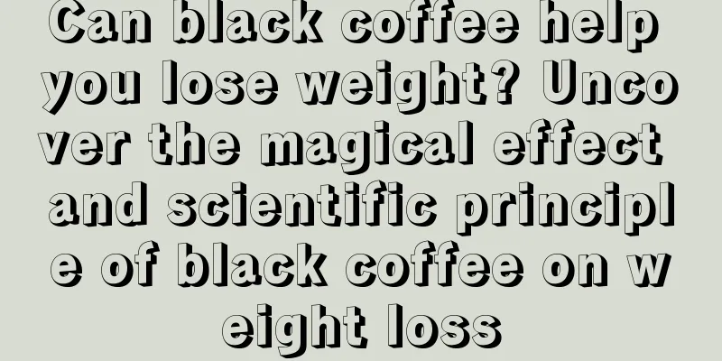 Can black coffee help you lose weight? Uncover the magical effect and scientific principle of black coffee on weight loss