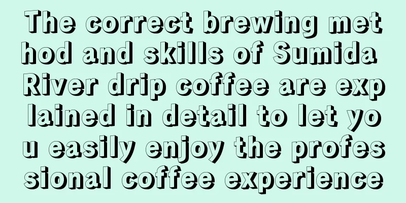 The correct brewing method and skills of Sumida River drip coffee are explained in detail to let you easily enjoy the professional coffee experience