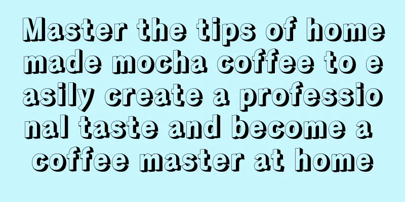 Master the tips of homemade mocha coffee to easily create a professional taste and become a coffee master at home