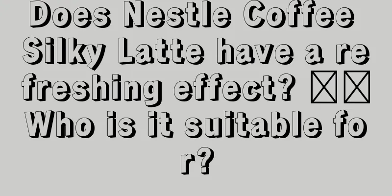 Does Nestle Coffee Silky Latte have a refreshing effect? ​​Who is it suitable for?