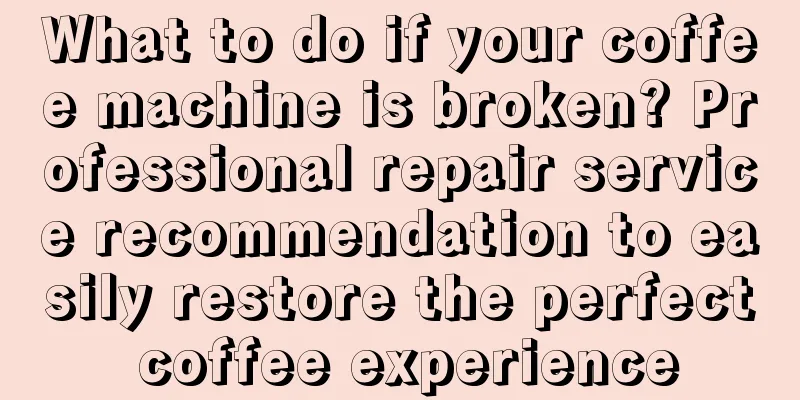 What to do if your coffee machine is broken? Professional repair service recommendation to easily restore the perfect coffee experience