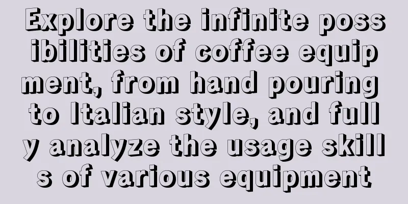 Explore the infinite possibilities of coffee equipment, from hand pouring to Italian style, and fully analyze the usage skills of various equipment