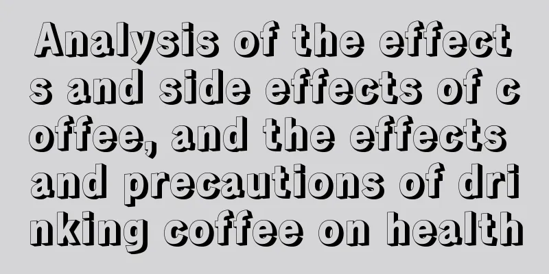 Analysis of the effects and side effects of coffee, and the effects and precautions of drinking coffee on health