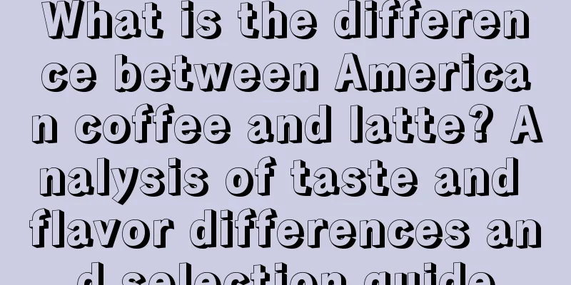 What is the difference between American coffee and latte? Analysis of taste and flavor differences and selection guide