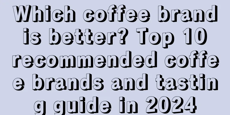 Which coffee brand is better? Top 10 recommended coffee brands and tasting guide in 2024