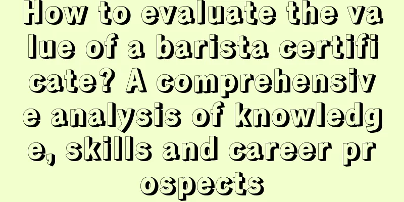 How to evaluate the value of a barista certificate? A comprehensive analysis of knowledge, skills and career prospects