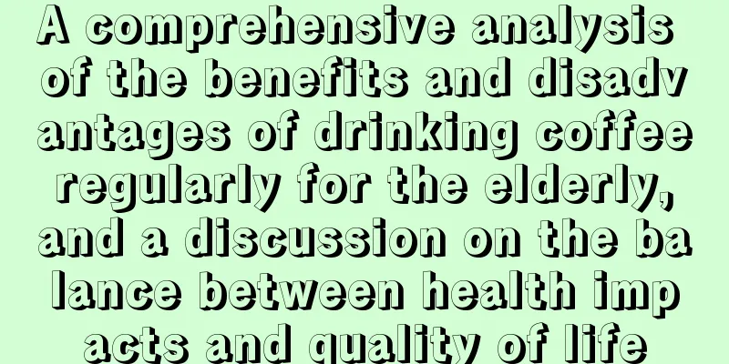 A comprehensive analysis of the benefits and disadvantages of drinking coffee regularly for the elderly, and a discussion on the balance between health impacts and quality of life