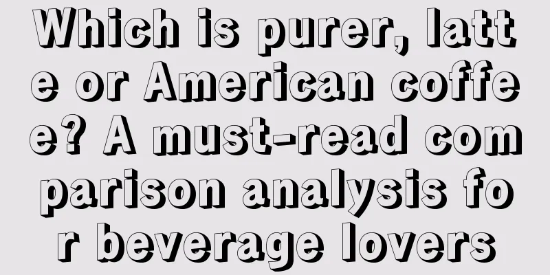 Which is purer, latte or American coffee? A must-read comparison analysis for beverage lovers