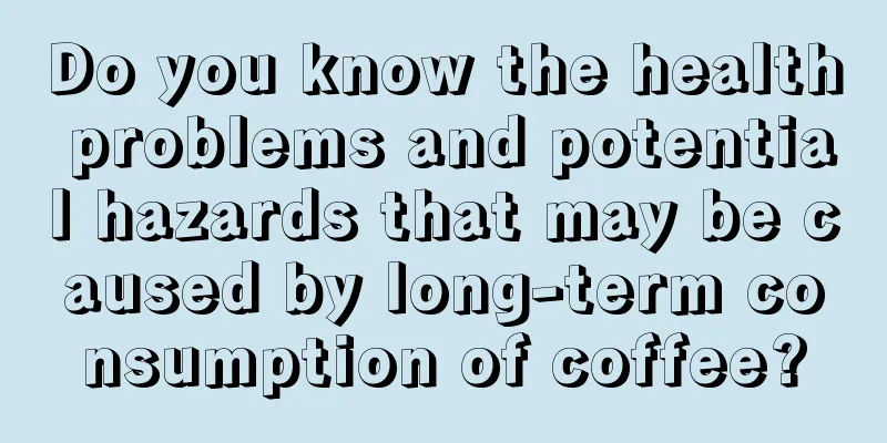 Do you know the health problems and potential hazards that may be caused by long-term consumption of coffee?