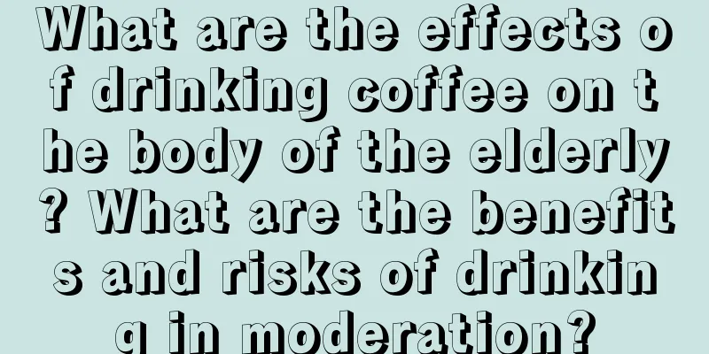 What are the effects of drinking coffee on the body of the elderly? What are the benefits and risks of drinking in moderation?