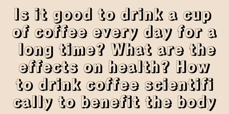 Is it good to drink a cup of coffee every day for a long time? What are the effects on health? How to drink coffee scientifically to benefit the body