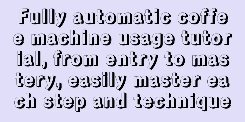 Fully automatic coffee machine usage tutorial, from entry to mastery, easily master each step and technique