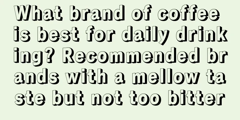 What brand of coffee is best for daily drinking? Recommended brands with a mellow taste but not too bitter