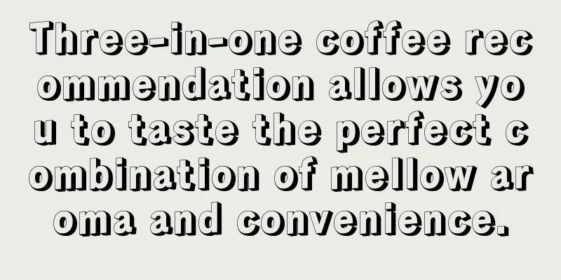 Three-in-one coffee recommendation allows you to taste the perfect combination of mellow aroma and convenience.