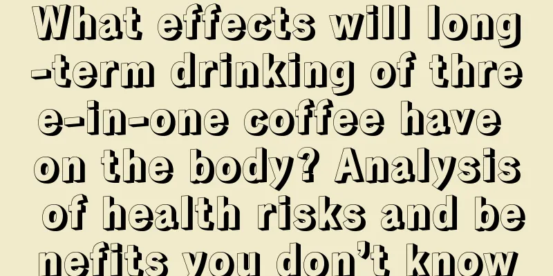 What effects will long-term drinking of three-in-one coffee have on the body? Analysis of health risks and benefits you don’t know