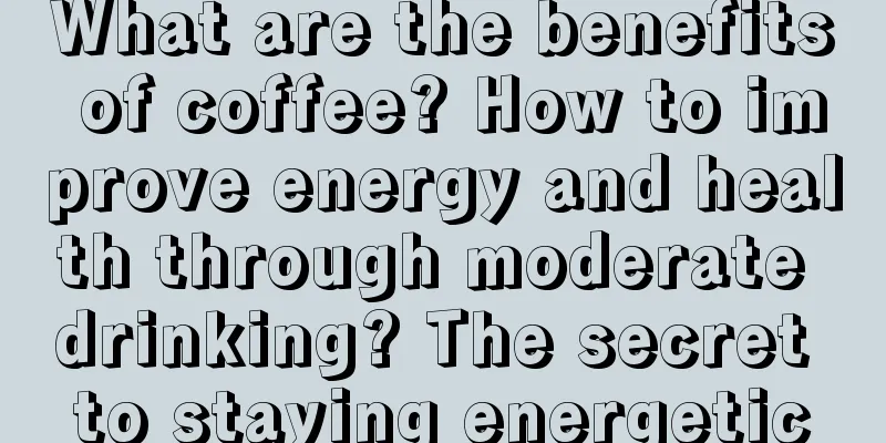 What are the benefits of coffee? How to improve energy and health through moderate drinking? The secret to staying energetic