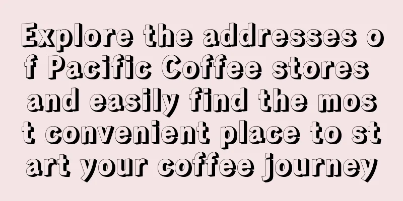 Explore the addresses of Pacific Coffee stores and easily find the most convenient place to start your coffee journey