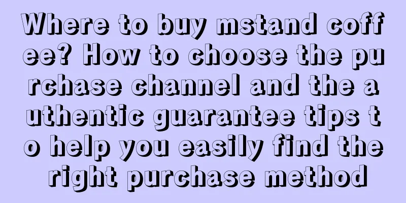 Where to buy mstand coffee? How to choose the purchase channel and the authentic guarantee tips to help you easily find the right purchase method