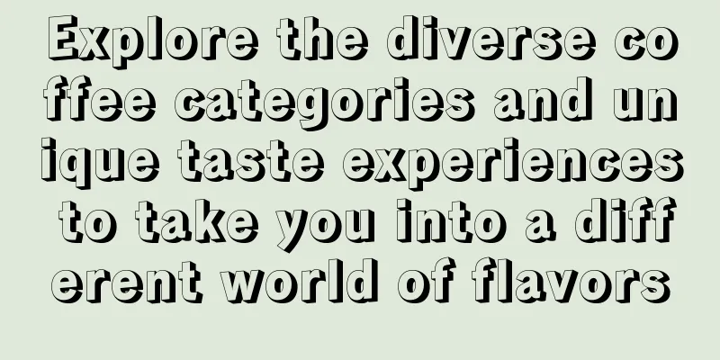 Explore the diverse coffee categories and unique taste experiences to take you into a different world of flavors