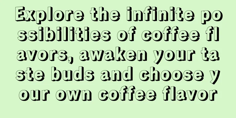 Explore the infinite possibilities of coffee flavors, awaken your taste buds and choose your own coffee flavor