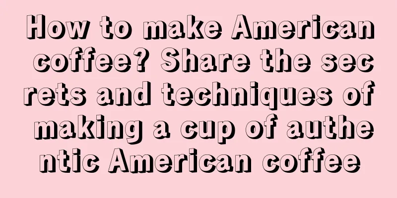 How to make American coffee? Share the secrets and techniques of making a cup of authentic American coffee