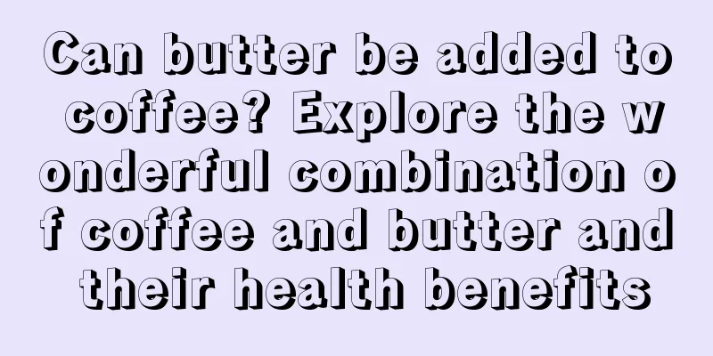 Can butter be added to coffee? Explore the wonderful combination of coffee and butter and their health benefits