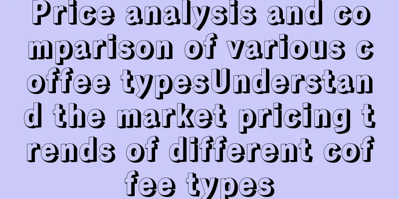 Price analysis and comparison of various coffee typesUnderstand the market pricing trends of different coffee types