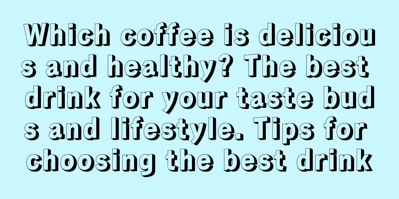 Which coffee is delicious and healthy? The best drink for your taste buds and lifestyle. Tips for choosing the best drink