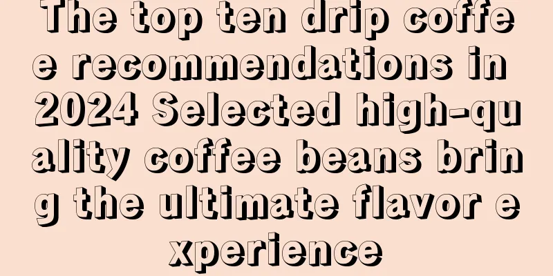 The top ten drip coffee recommendations in 2024 Selected high-quality coffee beans bring the ultimate flavor experience