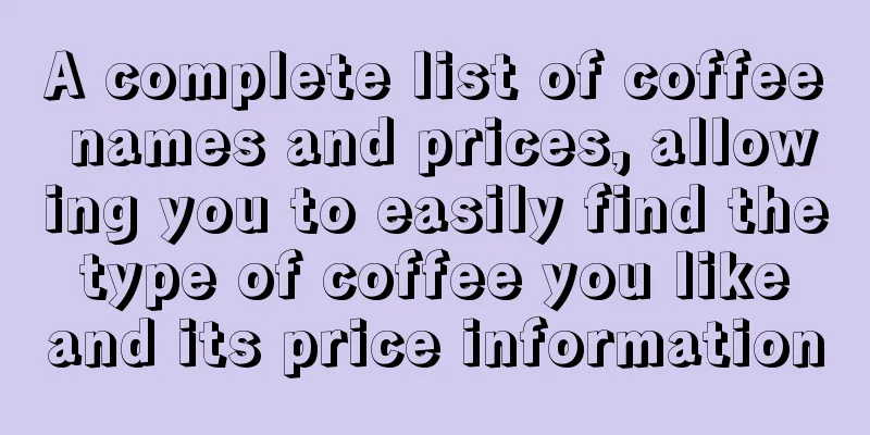 A complete list of coffee names and prices, allowing you to easily find the type of coffee you like and its price information