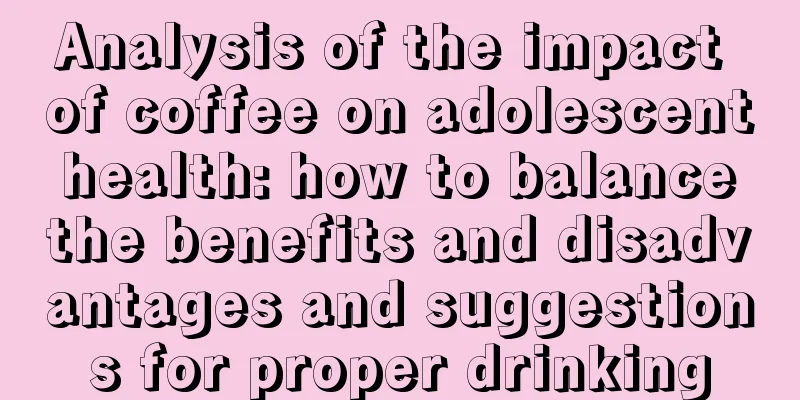 Analysis of the impact of coffee on adolescent health: how to balance the benefits and disadvantages and suggestions for proper drinking