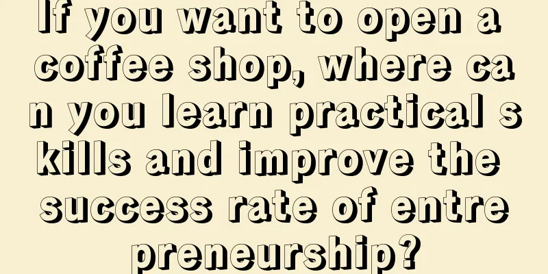 If you want to open a coffee shop, where can you learn practical skills and improve the success rate of entrepreneurship?