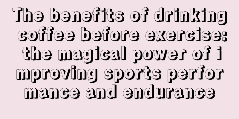 The benefits of drinking coffee before exercise: the magical power of improving sports performance and endurance