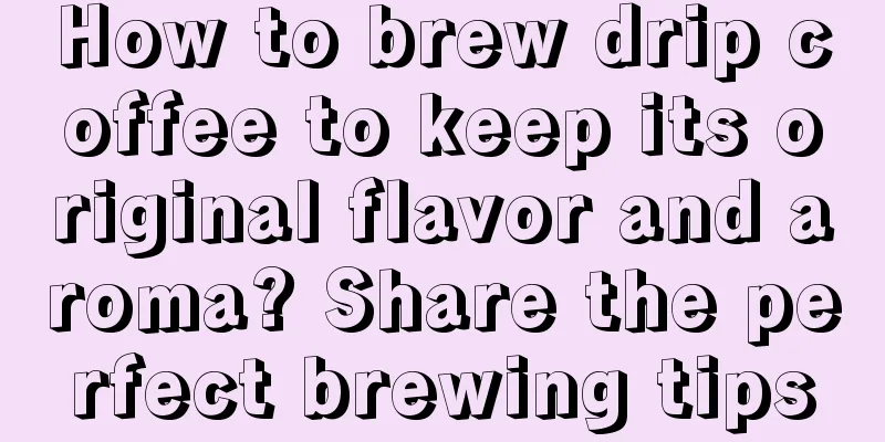 How to brew drip coffee to keep its original flavor and aroma? Share the perfect brewing tips