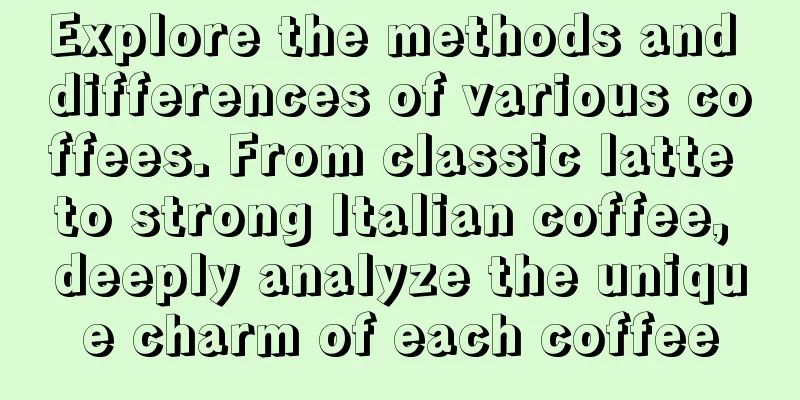 Explore the methods and differences of various coffees. From classic latte to strong Italian coffee, deeply analyze the unique charm of each coffee