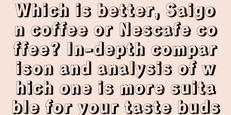 Which is better, Saigon coffee or Nescafe coffee? In-depth comparison and analysis of which one is more suitable for your taste buds