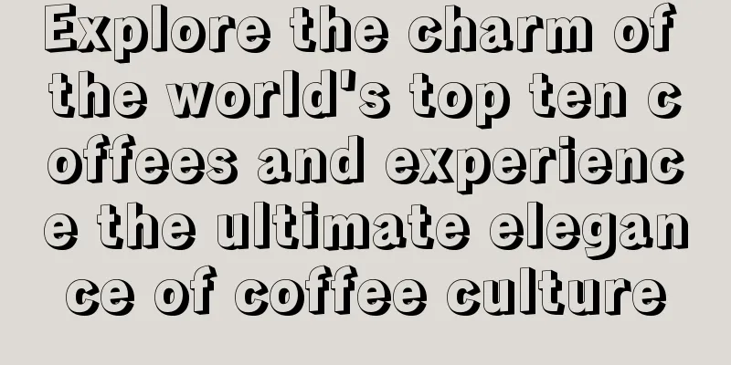 Explore the charm of the world's top ten coffees and experience the ultimate elegance of coffee culture