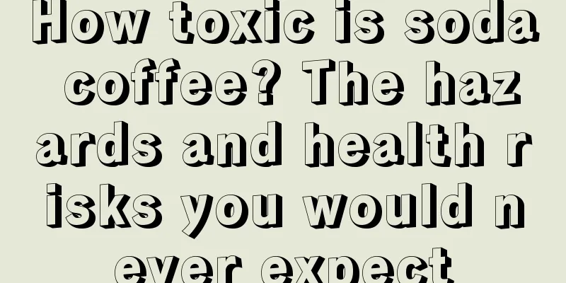 How toxic is soda coffee? The hazards and health risks you would never expect