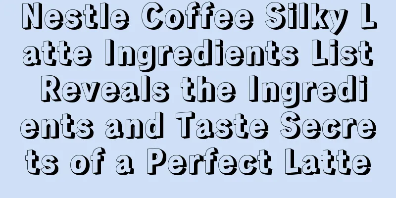 Nestle Coffee Silky Latte Ingredients List Reveals the Ingredients and Taste Secrets of a Perfect Latte