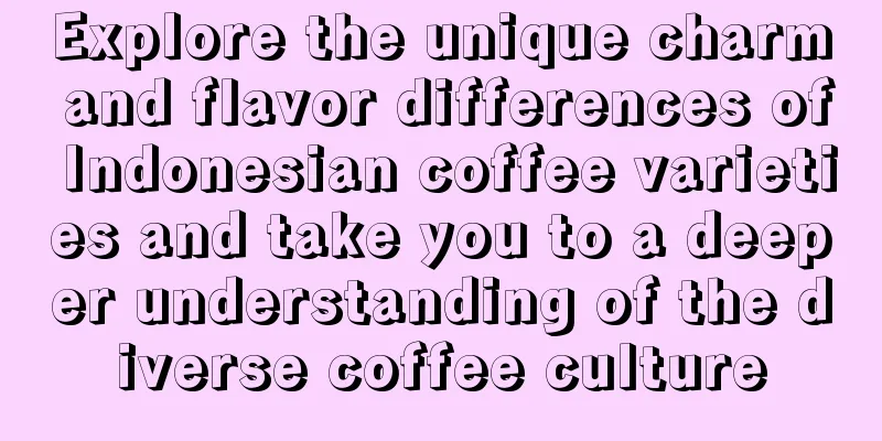 Explore the unique charm and flavor differences of Indonesian coffee varieties and take you to a deeper understanding of the diverse coffee culture