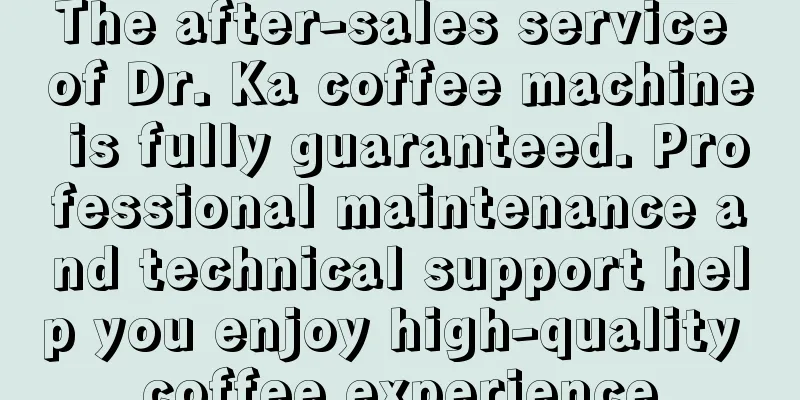 The after-sales service of Dr. Ka coffee machine is fully guaranteed. Professional maintenance and technical support help you enjoy high-quality coffee experience